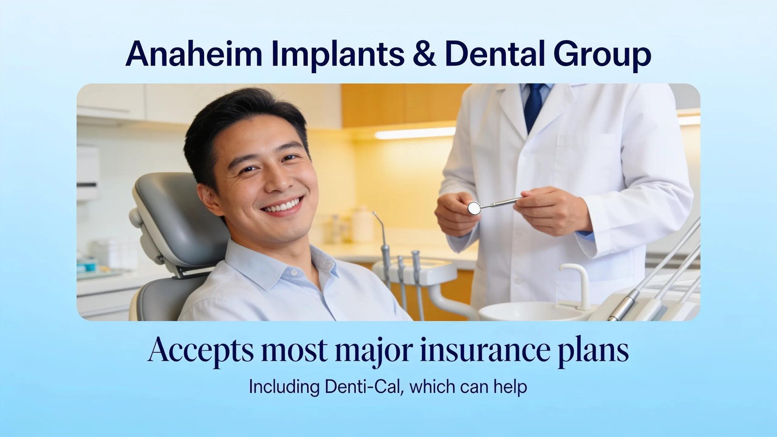Anaheim Implants & Dental Group accepts most major insurance plans, including Denti-Cal, which can help